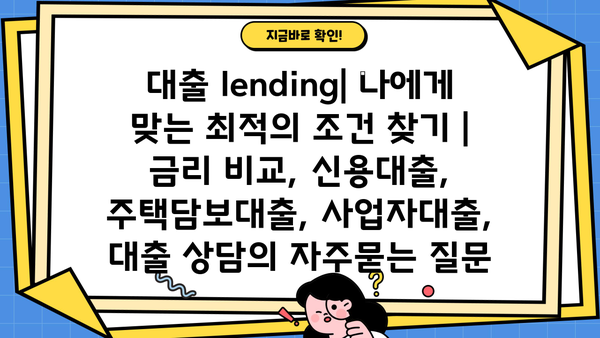 대출 lending| 나에게 맞는 최적의 조건 찾기 | 금리 비교, 신용대출, 주택담보대출, 사업자대출, 대출 상담