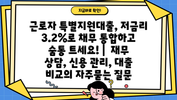 근로자 특별지원대출, 저금리 3.2%로 채무 통합하고 숨통 트세요! |  재무 상담, 신용 관리, 대출 비교