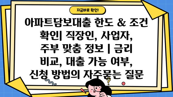 아파트담보대출 한도 & 조건 확인| 직장인, 사업자, 주부 맞춤 정보 | 금리 비교, 대출 가능 여부, 신청 방법