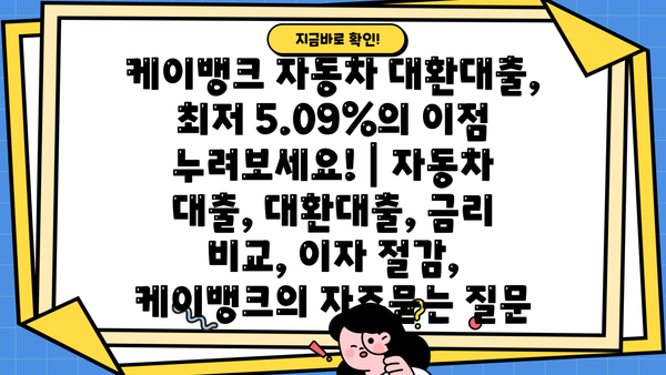 케이뱅크 자동차 대환대출, 최저 5.09%의 이점 누려보세요! | 자동차 대출, 대환대출, 금리 비교, 이자 절감, 케이뱅크