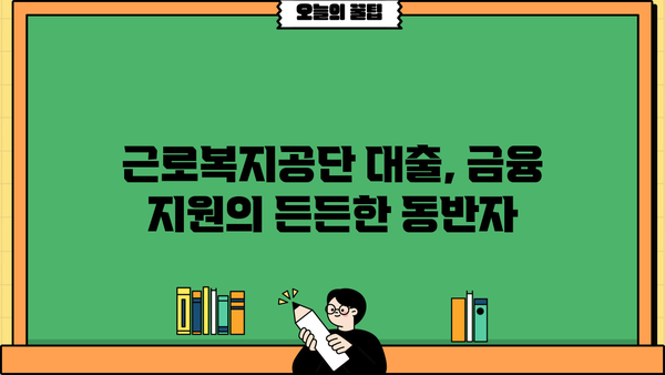 근로복지공단 대출 종류별 상세 안내| 조건, 신청 방법, 필요 서류 | 근로복지공단, 대출, 금융 지원, 신청