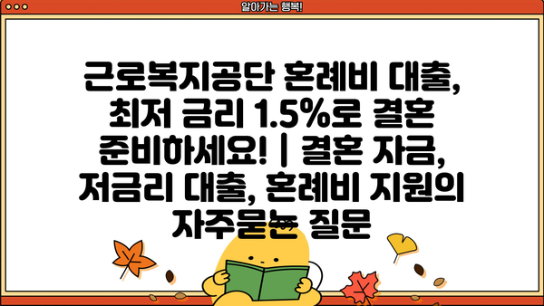 근로복지공단 혼례비 대출, 최저 금리 1.5%로 결혼 준비하세요! | 결혼 자금, 저금리 대출, 혼례비 지원
