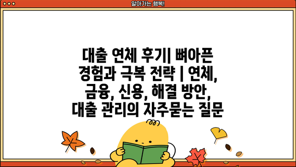 대출 연체 후기| 뼈아픈 경험과 극복 전략 | 연체, 금융, 신용, 해결 방안, 대출 관리