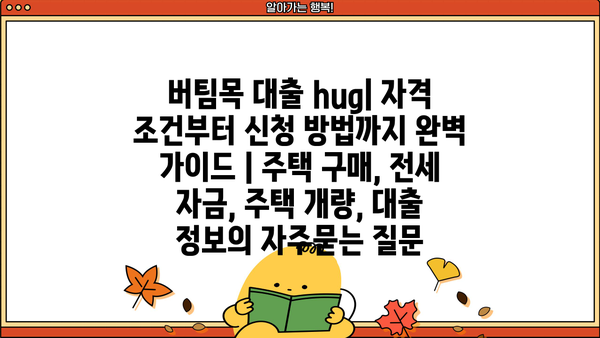 버팀목 대출 hug| 자격 조건부터 신청 방법까지 완벽 가이드 | 주택 구매, 전세 자금, 주택 개량, 대출 정보