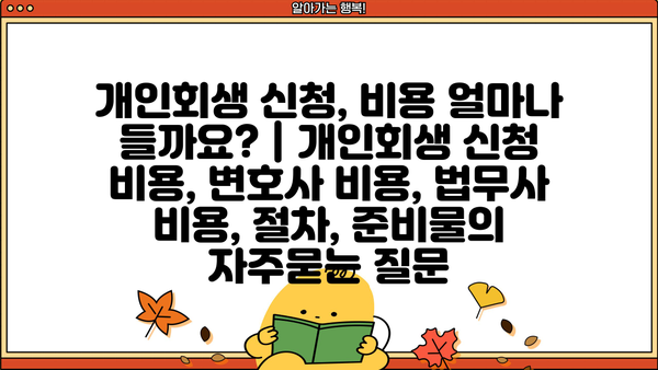 개인회생 신청, 비용 얼마나 들까요? | 개인회생 신청 비용, 변호사 비용, 법무사 비용, 절차, 준비물