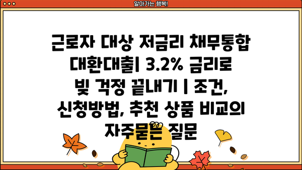 근로자 대상 저금리 채무통합 대환대출| 3.2% 금리로 빚 걱정 끝내기 | 조건, 신청방법, 추천 상품 비교