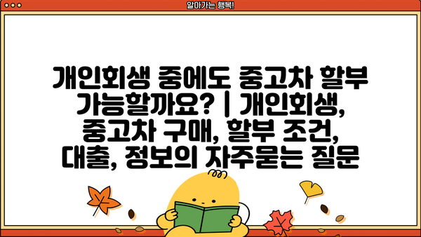 개인회생 중에도 중고차 할부 가능할까요? | 개인회생, 중고차 구매, 할부 조건, 대출, 정보