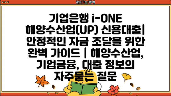 기업은행 i-ONE 해양수산업(UP) 신용대출| 안정적인 자금 조달을 위한 완벽 가이드 | 해양수산업, 기업금융, 대출 정보