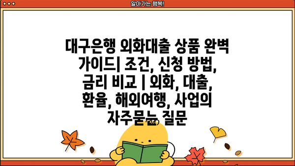대구은행 외화대출 상품 완벽 가이드| 조건, 신청 방법, 금리 비교 | 외화, 대출, 환율, 해외여행, 사업