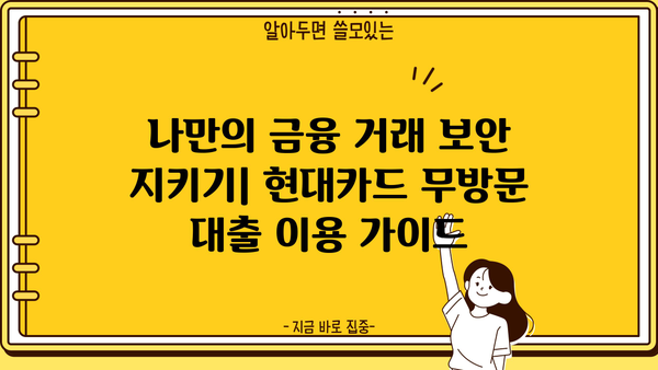 현대카드 무방문 대출, 안전하게 이용하는 방법| 금융 거래 보안 가이드 | 현대카드, 무방문 대출, 금융 보안, 안전 거래