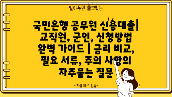 국민은행 공무원 신용대출| 교직원, 군인, 신청방법 완벽 가이드 | 금리 비교, 필요 서류, 주의 사항