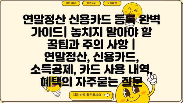 연말정산 신용카드 등록 완벽 가이드| 놓치지 말아야 할 꿀팁과 주의 사항 | 연말정산, 신용카드, 소득공제, 카드 사용 내역, 혜택