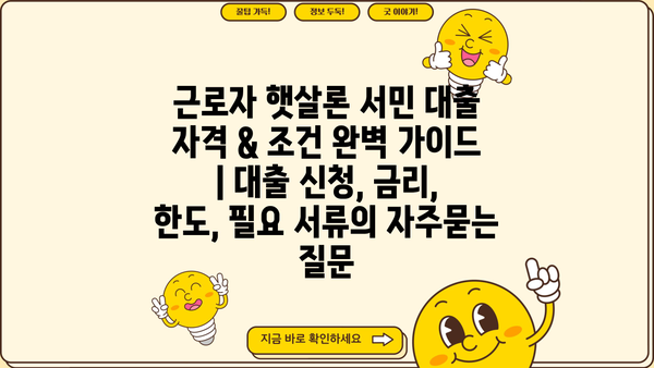 근로자 햇살론 서민 대출 자격 & 조건 완벽 가이드 | 대출 신청, 금리, 한도, 필요 서류