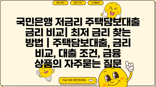 국민은행 저금리 주택담보대출 금리 비교| 최저 금리 찾는 방법 | 주택담보대출, 금리 비교, 대출 조건, 금융 상품