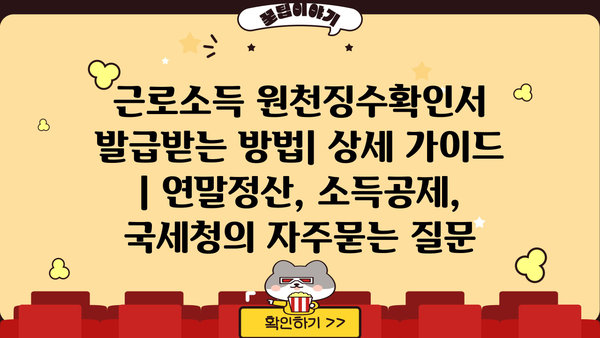 근로소득 원천징수확인서 발급받는 방법| 상세 가이드 | 연말정산, 소득공제, 국세청