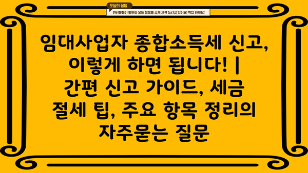 임대사업자 종합소득세 신고, 이렇게 하면 됩니다! | 간편 신고 가이드, 세금 절세 팁, 주요 항목 정리