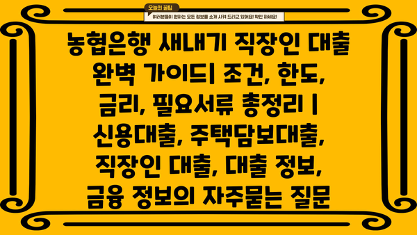 농협은행 새내기 직장인 대출 완벽 가이드| 조건, 한도, 금리, 필요서류 총정리 | 신용대출, 주택담보대출, 직장인 대출, 대출 정보, 금융 정보