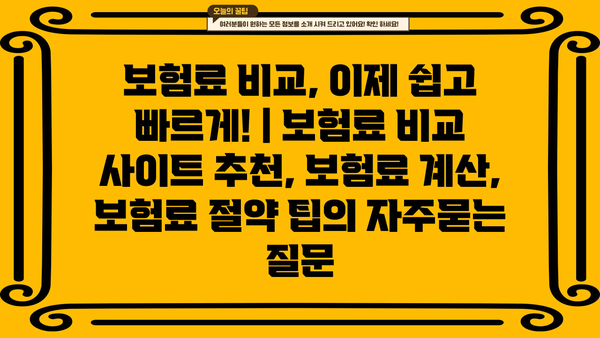 보험료 비교, 이제 쉽고 빠르게! | 보험료 비교 사이트 추천, 보험료 계산, 보험료 절약 팁