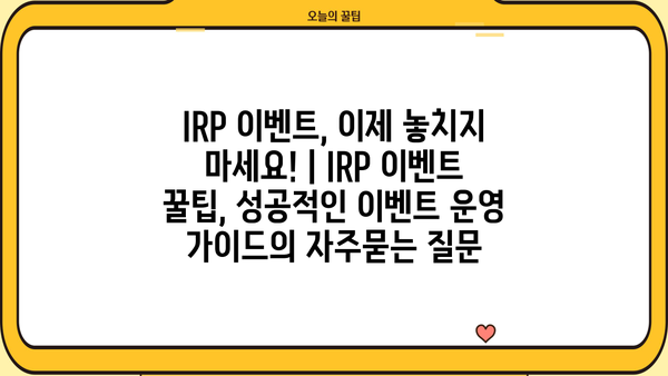 IRP 이벤트, 이제 놓치지 마세요! | IRP 이벤트 꿀팁, 성공적인 이벤트 운영 가이드