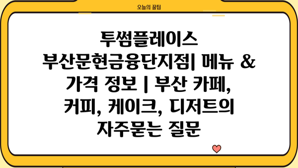 투썸플레이스 부산문현금융단지점| 메뉴 & 가격 정보 | 부산 카페, 커피, 케이크, 디저트