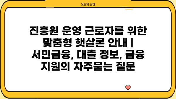진흥원 운영 근로자를 위한 맞춤형 햇살론 안내 | 서민금융, 대출 정보, 금융 지원