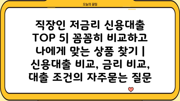 직장인 저금리 신용대출 TOP 5| 꼼꼼히 비교하고 나에게 맞는 상품 찾기 | 신용대출 비교, 금리 비교, 대출 조건