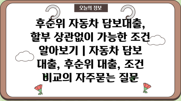 후순위 자동차 담보대출, 할부 상관없이 가능한 조건 알아보기 | 자동차 담보 대출, 후순위 대출, 조건 비교