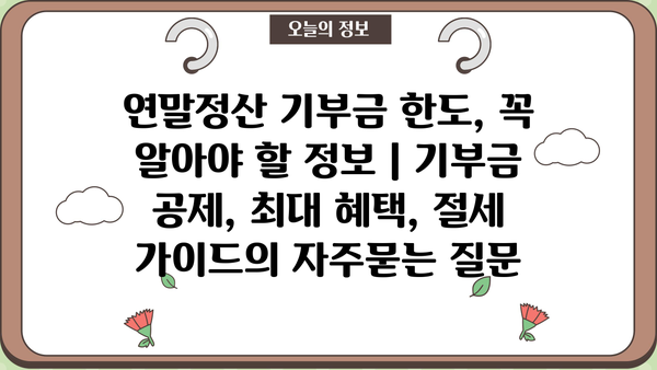 연말정산 기부금 한도, 꼭 알아야 할 정보 | 기부금 공제, 최대 혜택, 절세 가이드