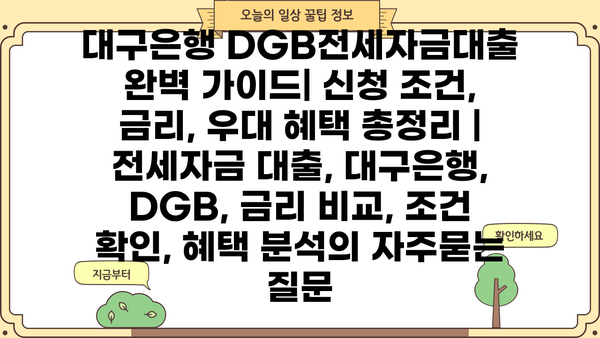 대구은행 DGB전세자금대출 완벽 가이드| 신청 조건, 금리, 우대 혜택 총정리 | 전세자금 대출, 대구은행, DGB, 금리 비교, 조건 확인, 혜택 분석