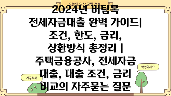 2024년 버팀목 전세자금대출 완벽 가이드| 조건, 한도, 금리, 상환방식 총정리 | 주택금융공사, 전세자금 대출, 대출 조건, 금리 비교