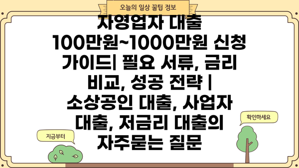 자영업자 대출 100만원~1000만원 신청 가이드| 필요 서류, 금리 비교, 성공 전략 | 소상공인 대출, 사업자 대출, 저금리 대출