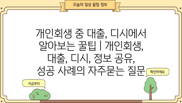 개인회생 중 대출, 디시에서 알아보는 꿀팁 | 개인회생, 대출, 디시, 정보 공유, 성공 사례