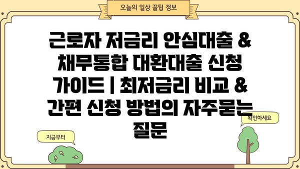 근로자 저금리 안심대출 & 채무통합 대환대출 신청 가이드 | 최저금리 비교 & 간편 신청 방법