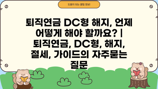 퇴직연금 DC형 해지, 언제 어떻게 해야 할까요? | 퇴직연금, DC형, 해지, 절세, 가이드