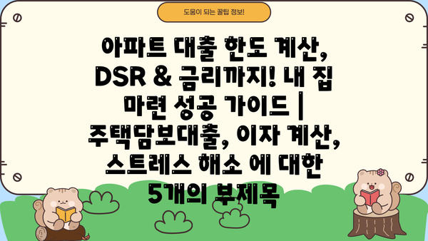 아파트 대출 한도 계산, DSR & 금리까지! 내 집 마련 성공 가이드 | 주택담보대출, 이자 계산, 스트레스 해소