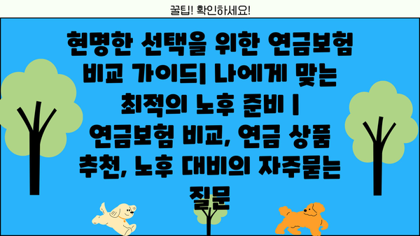현명한 선택을 위한 연금보험 비교 가이드| 나에게 맞는 최적의 노후 준비 | 연금보험 비교, 연금 상품 추천, 노후 대비