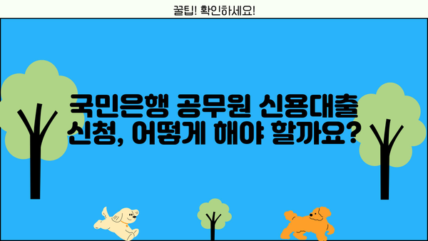 국민은행 공무원 신용대출| 교직원, 군인, 신청방법 완벽 가이드 | 금리 비교, 필요 서류, 주의 사항