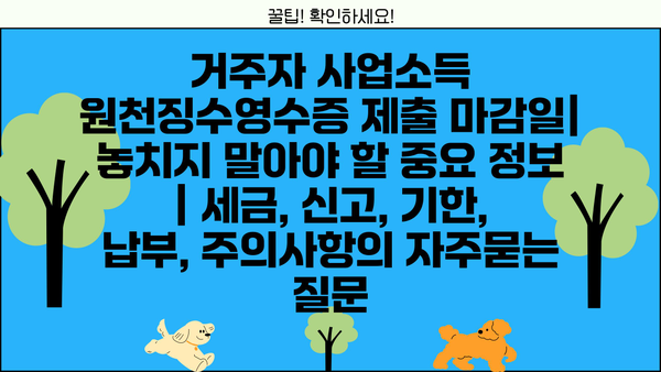 거주자 사업소득 원천징수영수증 제출 마감일| 놓치지 말아야 할 중요 정보 | 세금, 신고, 기한, 납부, 주의사항