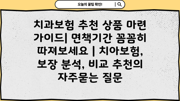 치과보험 추천 상품 마련 가이드| 면책기간 꼼꼼히 따져보세요 | 치아보험, 보장 분석, 비교 추천