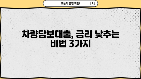 차량담보대출 이율 낮추는 꿀팁 3가지 | 금리 비교, 조건 확인, 꼼꼼하게 알아보세요!