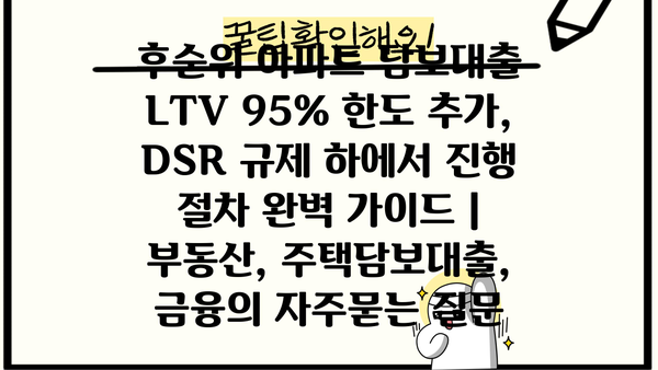 후순위 아파트 담보대출 LTV 95% 한도 추가, DSR 규제 하에서 진행 절차 완벽 가이드 | 부동산, 주택담보대출, 금융