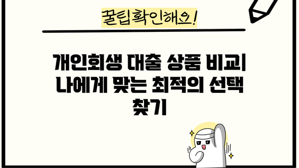 개인회생 중에도 가능한 대출 상품 비교 가이드 | 개인회생 대출, 신용대출, 주택담보대출, 비교