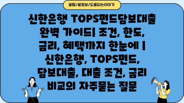 신한은행 TOPS펀드담보대출 완벽 가이드| 조건, 한도, 금리, 혜택까지 한눈에 | 신한은행, TOPS펀드, 담보대출, 대출 조건, 금리 비교