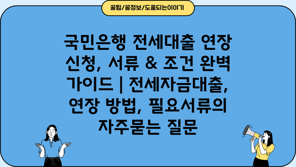 국민은행 전세대출 연장 신청, 서류 & 조건 완벽 가이드 | 전세자금대출, 연장 방법, 필요서류