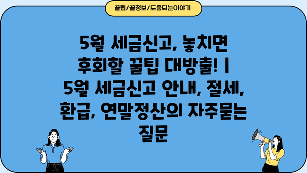 5월 세금신고, 놓치면 후회할 꿀팁 대방출! | 5월 세금신고 안내, 절세, 환급, 연말정산