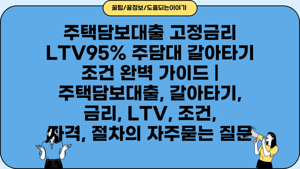 주택담보대출 고정금리 LTV95% 주담대 갈아타기 조건 완벽 가이드 | 주택담보대출, 갈아타기, 금리, LTV, 조건, 자격, 절차