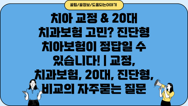 치아 교정 & 20대 치과보험 고민? 진단형 치아보험이 정답일 수 있습니다! | 교정, 치과보험, 20대, 진단형, 비교