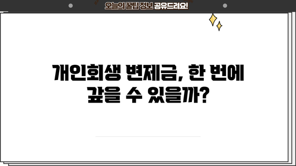 개인회생 변제금 일시납 가능할까요? | 변제금 납입 방법, 장단점 비교, 성공 전략