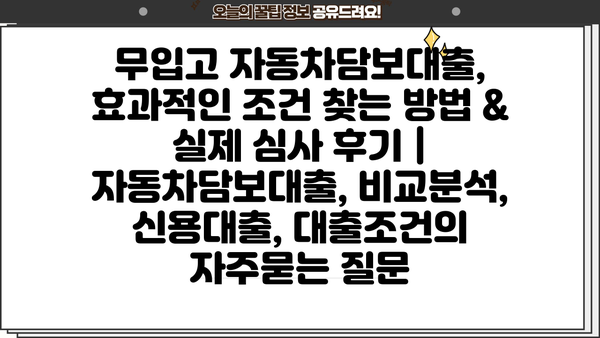 무입고 자동차담보대출, 효과적인 조건 찾는 방법 & 실제 심사 후기 | 자동차담보대출, 비교분석, 신용대출, 대출조건