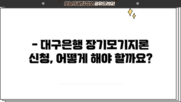 대구은행 주택담보대출 장기모기지론 완벽 가이드 | 조건, 금리, 신청방법, 필요서류 총정리